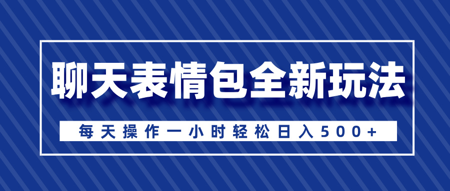 聊天表情包全新玩法，无脑搬运100%原创，每天操作一小时轻松日入500+-掘金计划