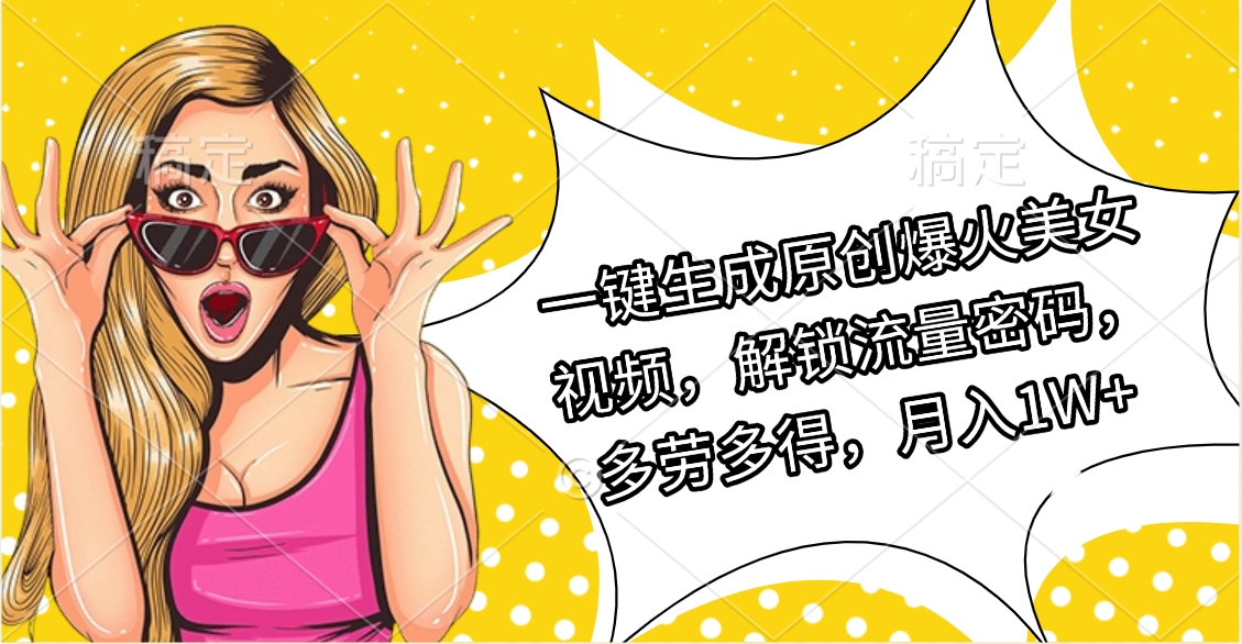 一键生成原创爆火美女视频，解锁流量密码，多劳多得，月入1W+-掘金计划