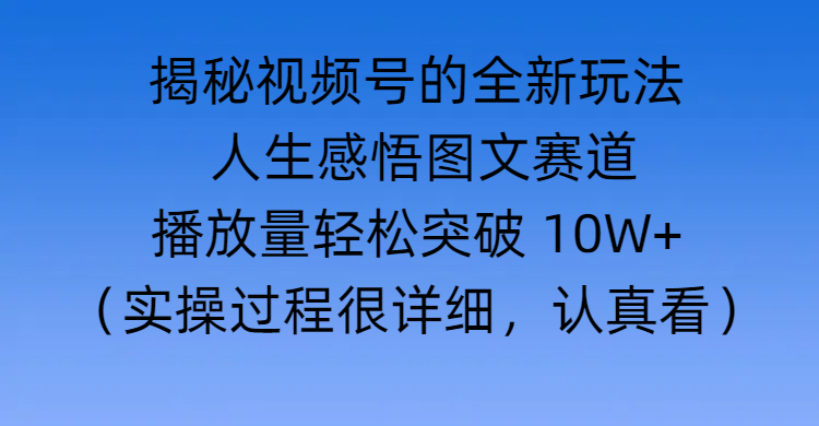 揭秘视频号的全新玩法 —— 人生感悟图文赛道-掘金计划