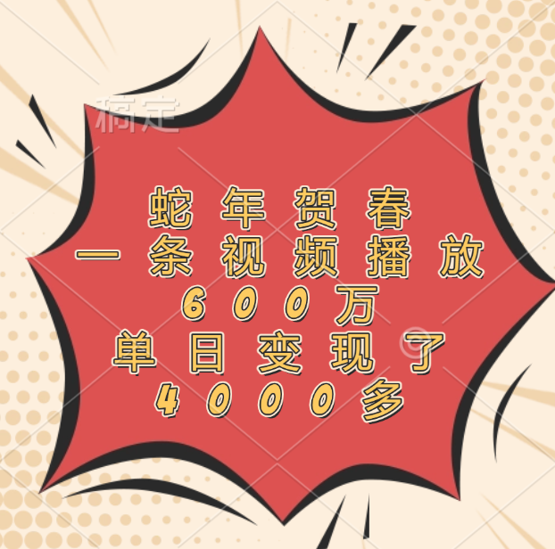 蛇年贺春，一条视频播放600万，单日变现了4000多-掘金计划