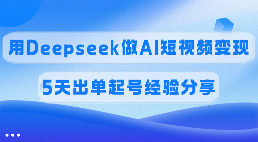 佣金45%，用Deepseek做AI短视频变现，5天出单起号经验分享-掘金计划