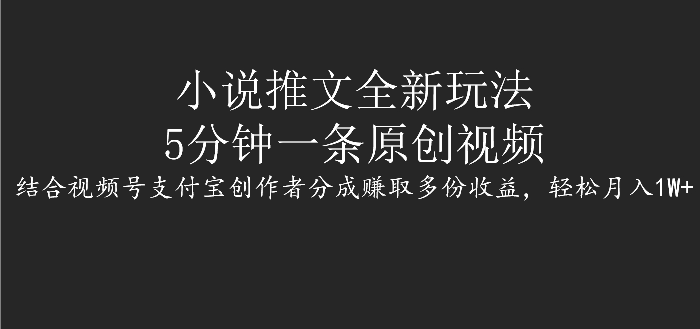 小说推文全新玩法，5分钟一条原创视频，结合视频号支付宝创作者分成赚取多份收益，轻松月入1W+-掘金计划
