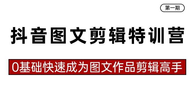 抖音图文剪辑特训营第一期，0基础快速成为图文作品剪辑高手（23节课）-掘金计划