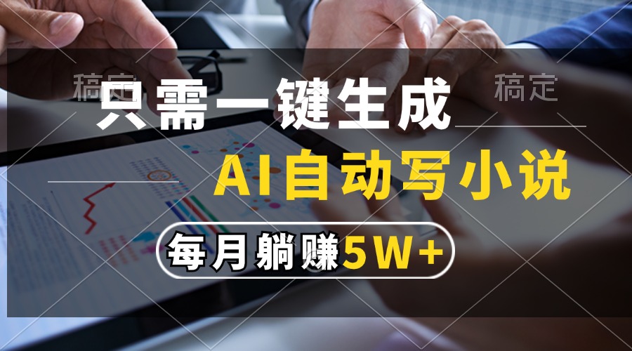 只需一键生成，AI自动写小说，每月躺赚5w+-掘金计划