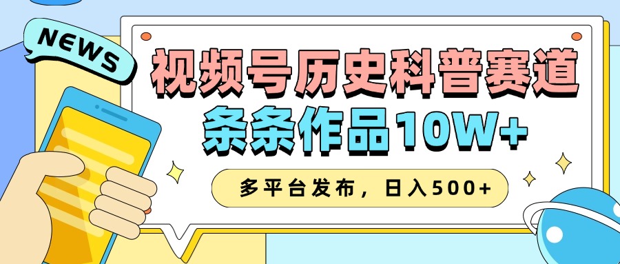 2025视频号历史科普赛道，AI一键生成，条条作品10W+，多平台发布，收益翻倍-掘金计划