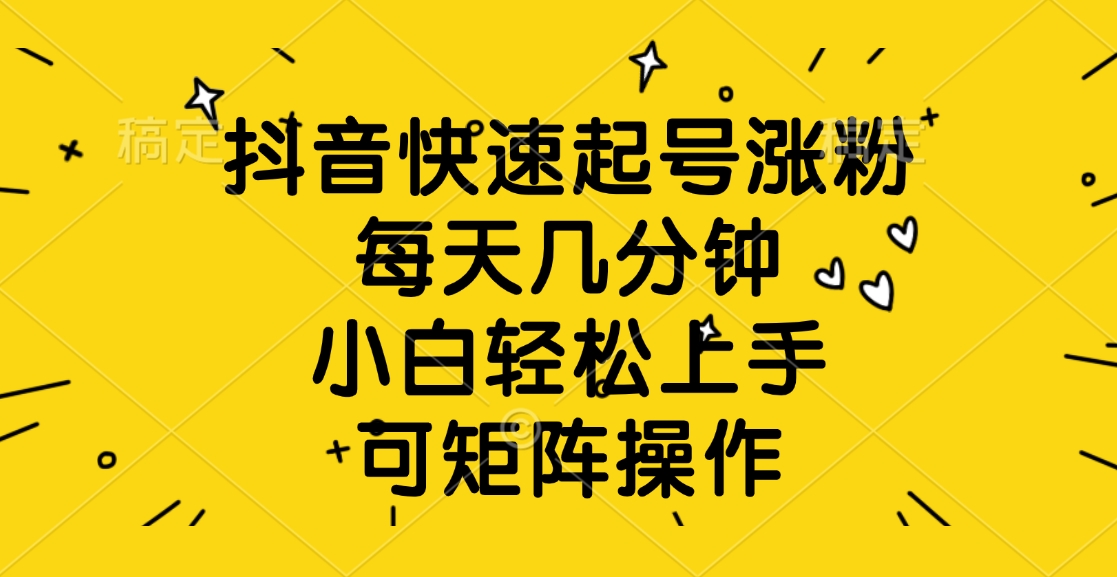 抖音快速起号涨粉，每天几分钟，小白轻松上手、可矩阵操作-掘金计划