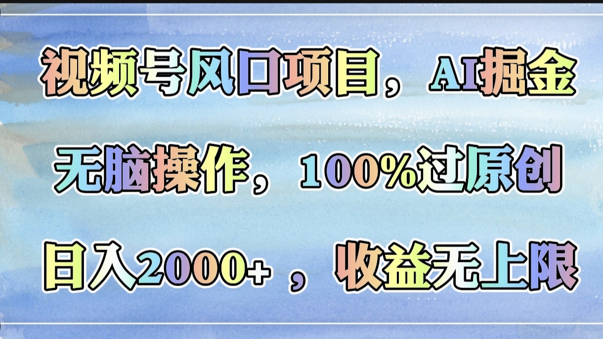 视频号风口项目，AI掘金，无脑操作，100%过原创，日入2000+，收益无上限-掘金计划