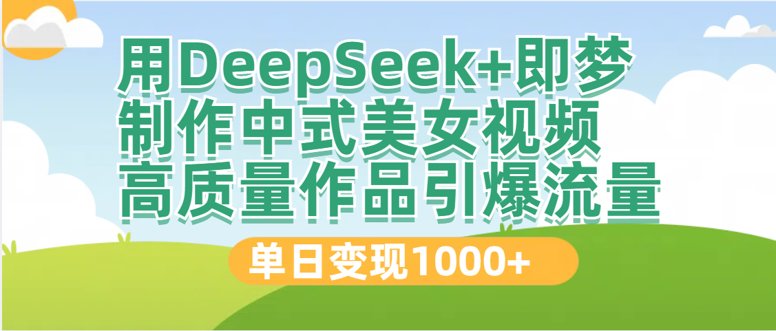 DeepSeek+即梦制作中式美女视频，高质量作品引爆流量，单日变现1000+-掘金计划