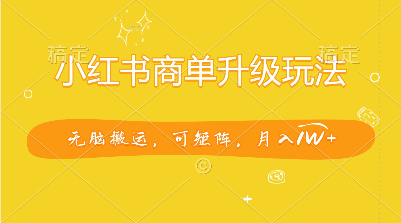 小红书商单升级玩法，无脑搬运，可矩阵，月入1W+-掘金计划