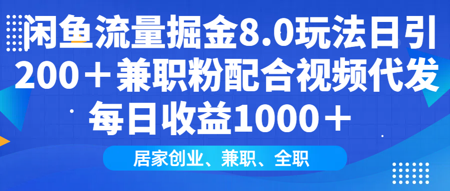 闲鱼流量掘金8.0玩法日引200＋兼职粉配合做视频代发每日收益1000＋-掘金计划