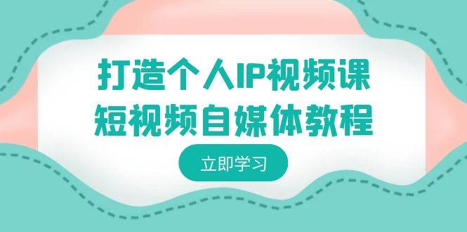 打造个人IP视频课-短视频自媒体教程，个人IP如何定位，如何变现-掘金计划