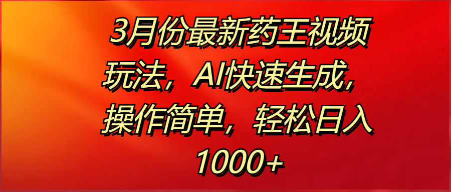 3月份最新药王视频玩法，AI快速生成，操作简单，轻松日入1000+-掘金计划