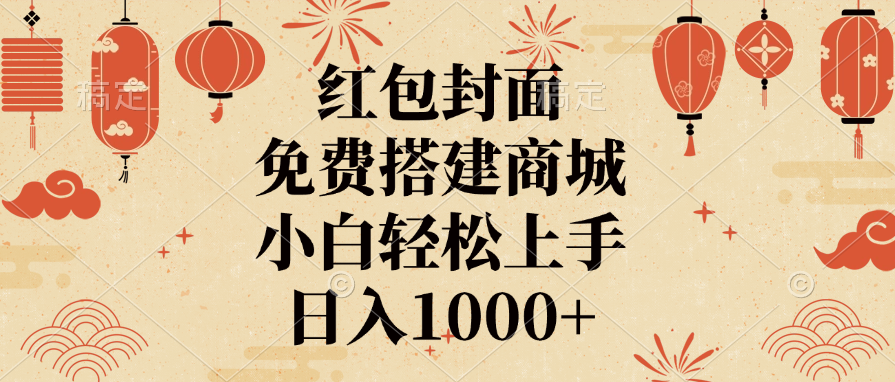 红包封面，免费搭建商城，日入1000+小白轻松上手，-掘金计划