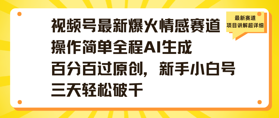 视频号最新爆火情感赛道操作简单全程AI生成百分百过原创，新手小白号三天轻松破千-掘金计划