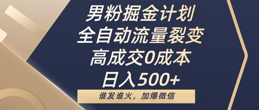 男粉掘金计划，全自动流量裂变，高成交0成本，日入500+，谁发谁火，加爆微信-掘金计划