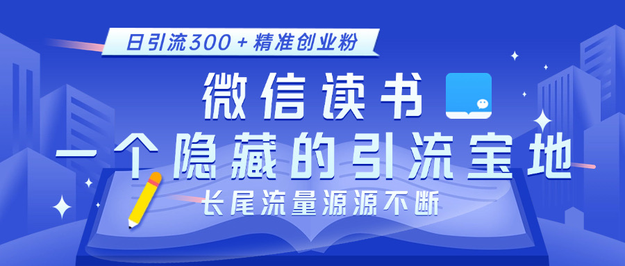 微信读书，一个隐藏的引流宝地。不为人知的小众打法，日引流300＋精准创业粉，长尾流量源源不断-掘金计划