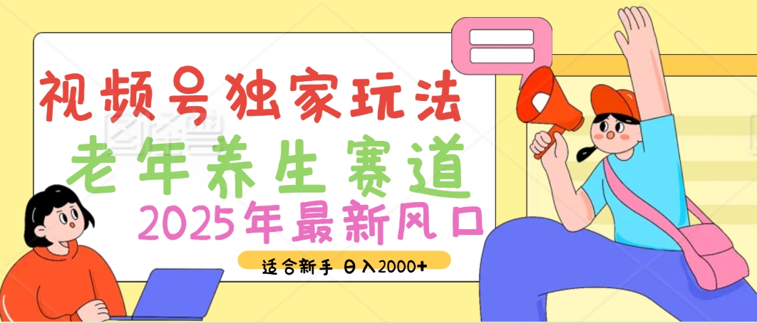 2025年疯传独家秘籍！视频号老年养生赛道惊现神技，零门槛搬运，日进斗金 2000+-掘金计划