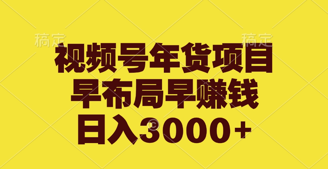 视频号年货项目，早布局早赚钱，日入3000+-掘金计划