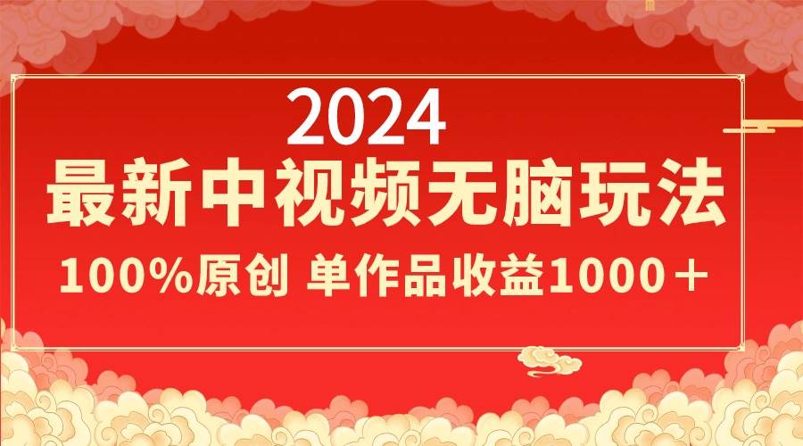 2024最新中视频无脑玩法，作品制作简单，100%原创，单作品收益1000＋-掘金计划