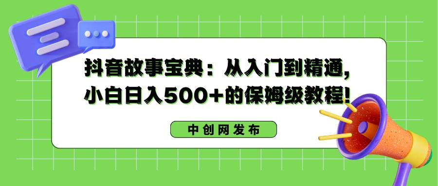 抖音故事宝典：从入门到精通，小白日入500+的保姆级教程！-掘金计划