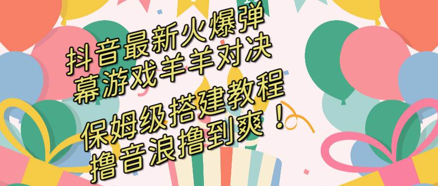 抖音最新火爆弹幕游戏羊羊对决，保姆级搭建开播教程，撸音浪直接撸到爽！-掘金计划