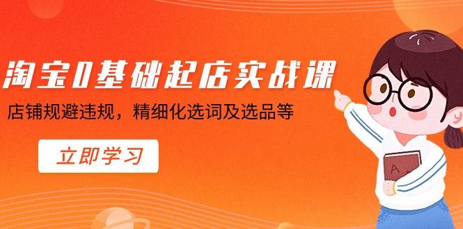 淘宝0基础起店实操课，店铺规避违规，精细化选词及选品等-掘金计划