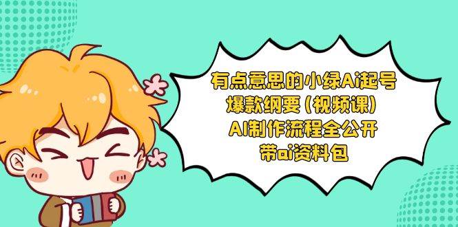 有点意思的小绿-Ai起号爆款纲要(视频课) AI制作流程全公开，附带ai资料包-掘金计划