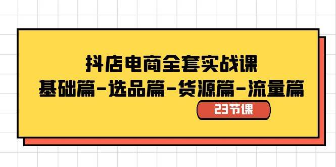 抖店电商全套实战课：基础篇-选品篇-货源篇-流量篇（23节课）-掘金计划