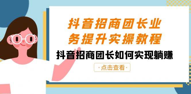 抖音-招商团长业务提升实操教程，抖音招商团长如何实现躺赚（38节）-掘金计划