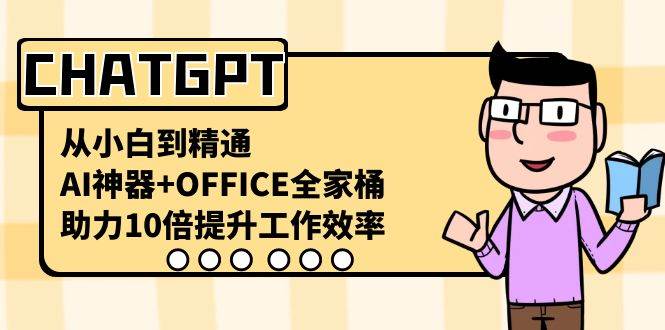 CHATGPT-从小白到精通，AI神器+OFFICE全家桶，助力10倍提升工作效率-掘金计划