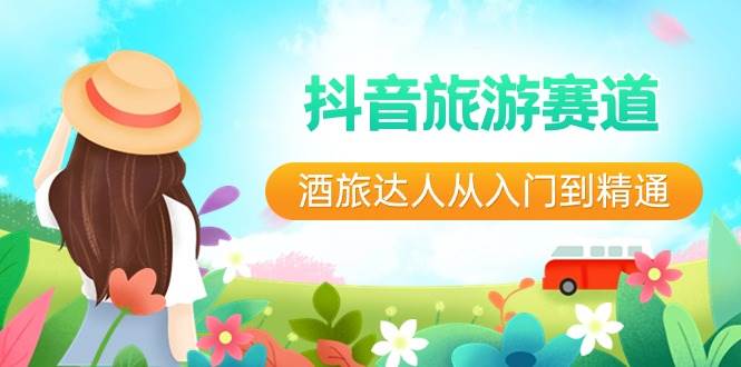 抖音旅游赛道酒 旅达人从入门到精通：直播+短视频+旅游  未来5年风口-掘金计划
