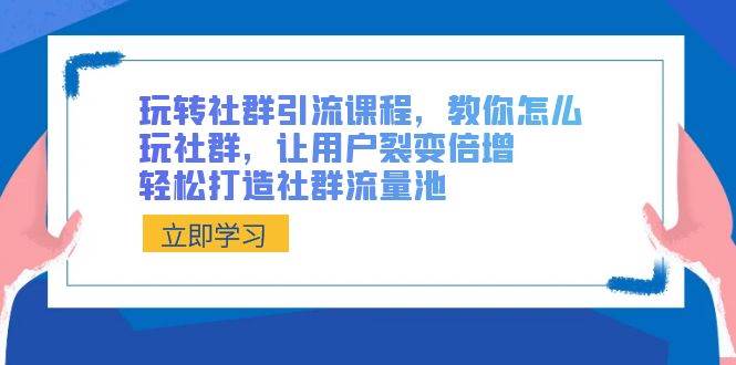 玩转社群 引流课程，教你怎么玩社群，让用户裂变倍增，轻松打造社群流量池-掘金计划