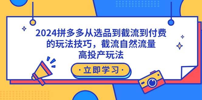 2024拼多多从选品到截流到付费的玩法技巧，截流自然流量玩法，高投产玩法-掘金计划