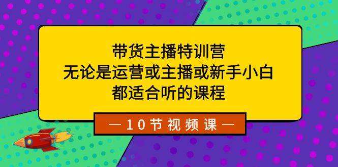 带货主播特训营：无论是运营或主播或新手小白，都适合听的课程-掘金计划