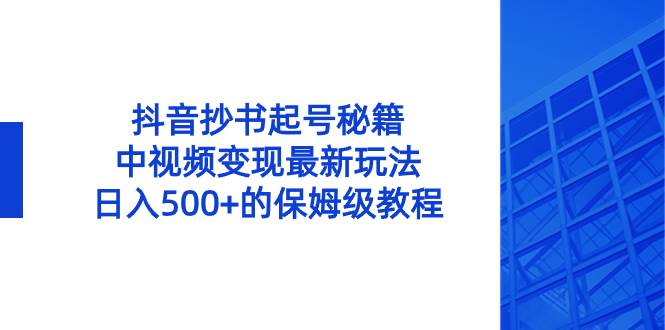 抖音抄书起号秘籍，中视频变现最新玩法，日入500+的保姆级教程！-掘金计划
