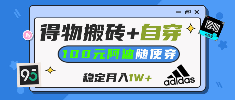 【得物】鞋服搬砖,自穿阿迪100+,一单50-500+,小白轻松上手,月入1W+-掘金计划