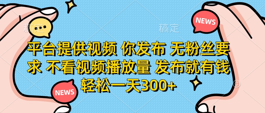 平台提供视频，你发布  无粉丝要求，不看视频播放量，发布就有钱，轻松一天300+-掘金计划