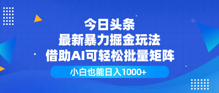 今日头条最新暴力掘金玩法，借助AI可轻松批量矩阵，小白也能日入1000+-掘金计划