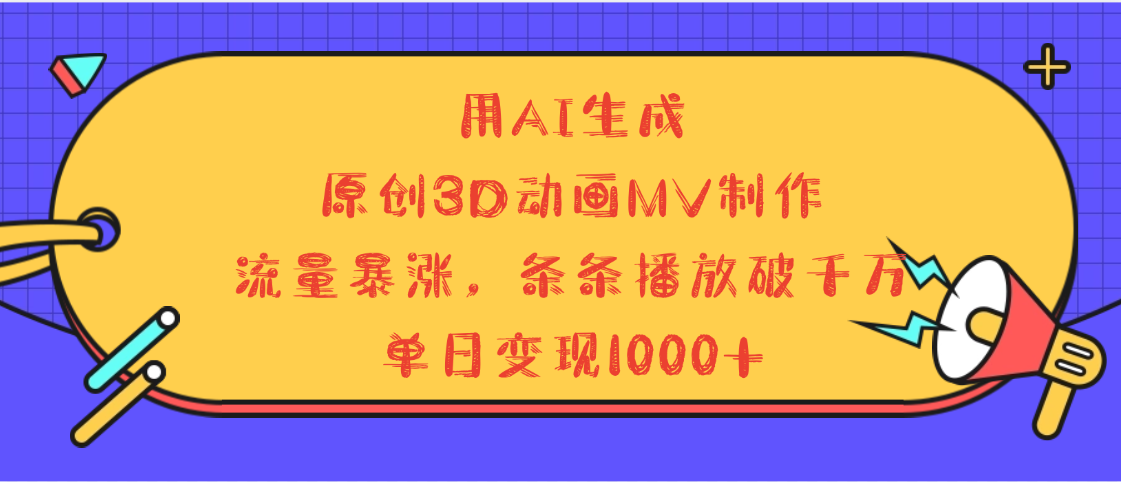 用AI生成，3D动画MV制作，流量暴涨，条条播放量破千万，单日变现1000+-掘金计划