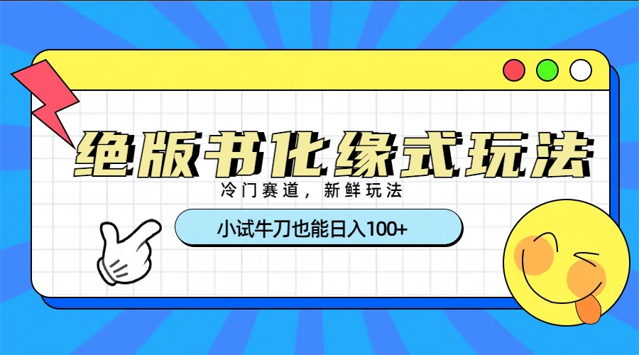 冷门赛道绝版书化缘式玩法，小试牛刀也能日入100+-掘金计划