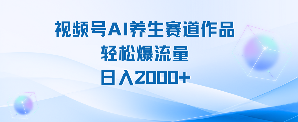 视频号AI养生赛道玩法，轻松爆流量，日入2000+-掘金计划