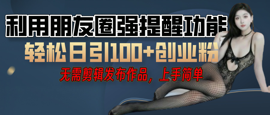 利用微信朋友圈”小红点”功能，引流精准创业粉，无需剪辑视频，发布作品，单人单日引流100+创业粉！-掘金计划