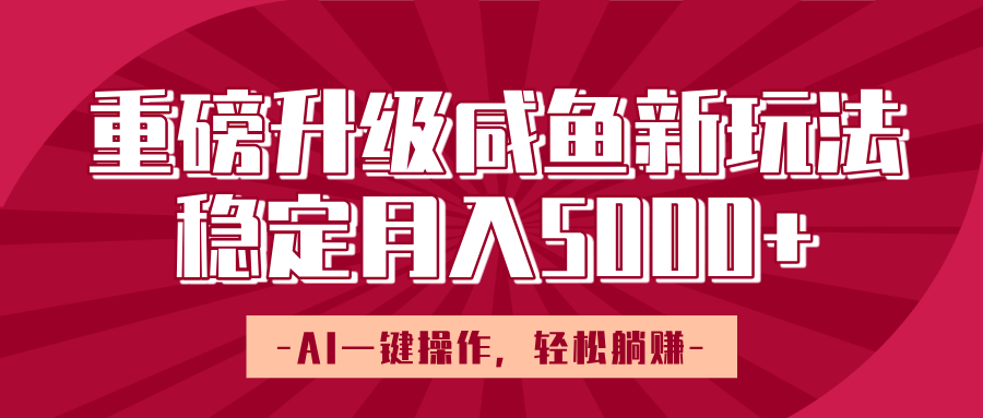 重磅升级咸鱼新玩法，AI一键操作，轻松躺赚，稳定月入5000+-掘金计划