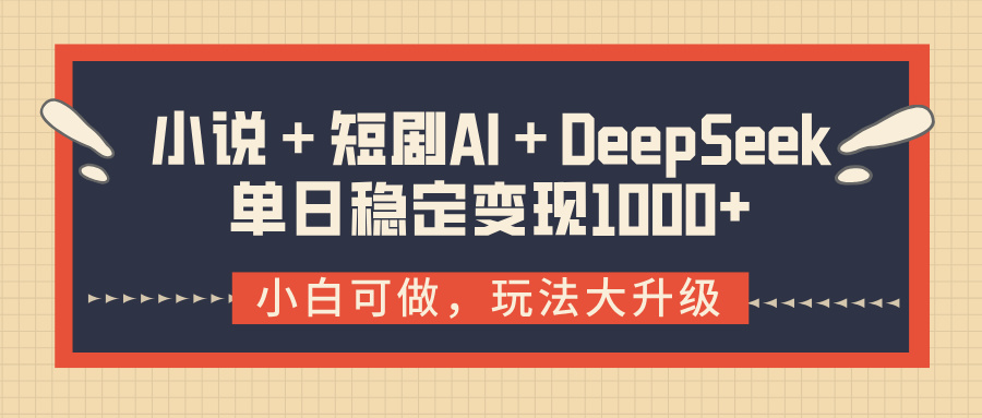 小说＋短剧AI＋DeepSeek结合变现，单日稳定变现1000+-掘金计划