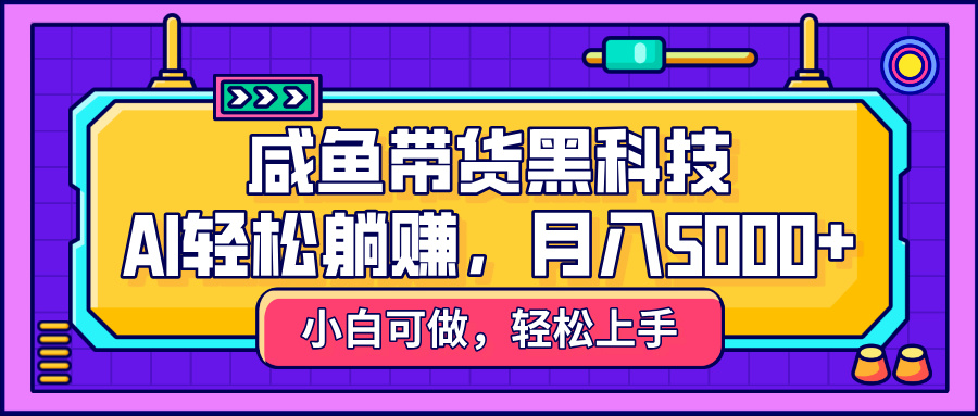 咸鱼带货黑科技，AI轻松躺赚，稳定月入5000+-掘金计划