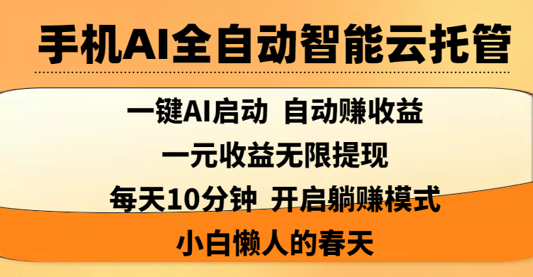 手机AI全自动智能云托管,一键AI启动，AI自动赚收益，支持一元收益无限体现，每天10分钟，开启躺赚模式，小白懒人的春天-掘金计划