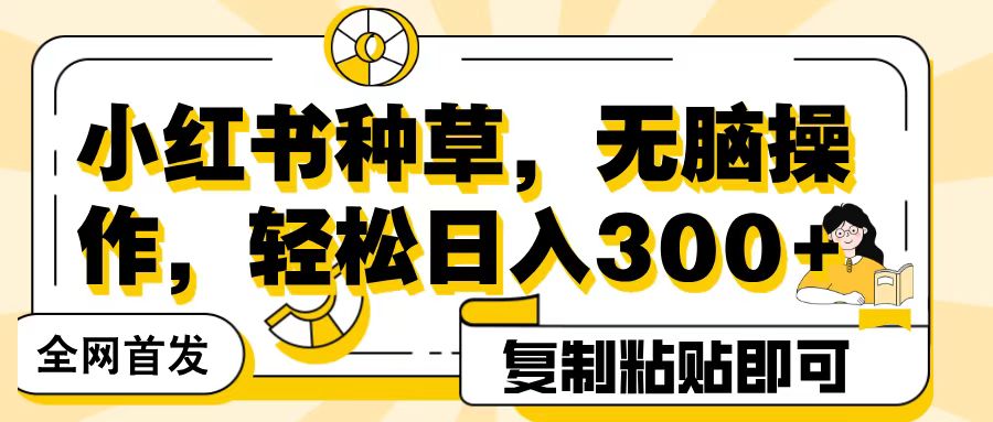全网首发小红书种草，无脑操作，复制粘贴即可，轻松日入300+-掘金计划
