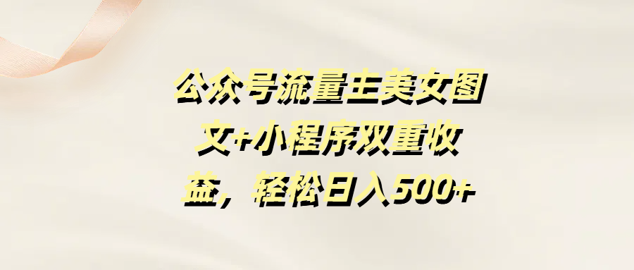 公众号流量主美女图文+小程序双重收益，轻松日入500+-掘金计划