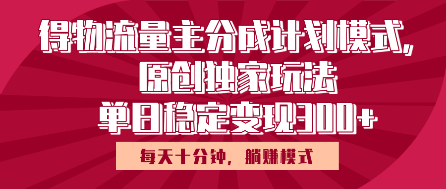 得物流量主原创独家玩法，每天操作十分钟，无脑躺赚，单日稳定变现多张-掘金计划