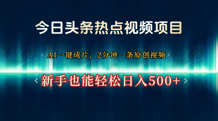 今日头条热点视频项目， AI一键成片，2分钟一条原创视频，新手也能轻松日入500+-掘金计划